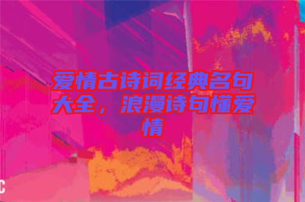 愛情古詩詞經(jīng)典名句大全，浪漫詩句懂愛情