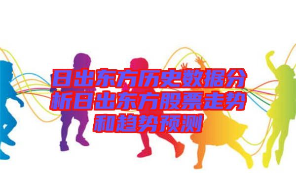 日出東方歷史數據分析日出東方股票走勢和趨勢預測