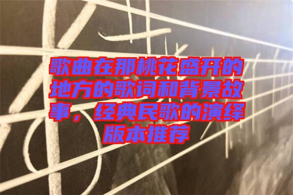 歌曲在那桃花盛開(kāi)的地方的歌詞和背景故事，經(jīng)典民歌的演繹版本推薦