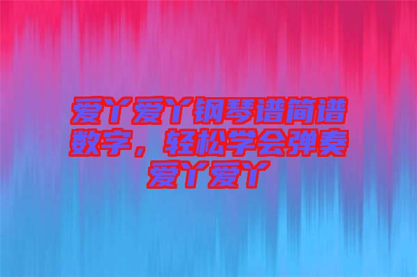 愛丫愛丫鋼琴譜簡(jiǎn)譜數(shù)字，輕松學(xué)會(huì)彈奏愛丫愛丫