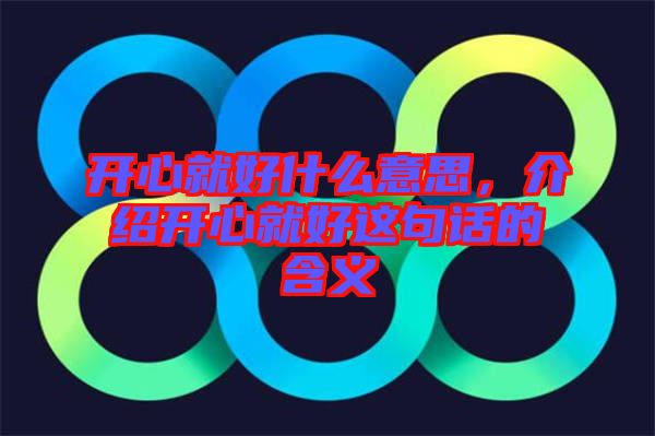 開心就好什么意思，介紹開心就好這句話的含義