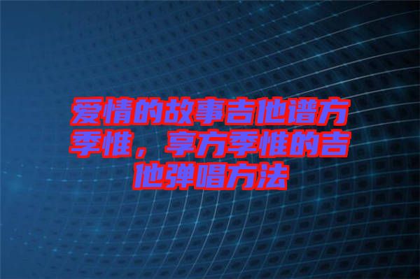 愛情的故事吉他譜方季惟，享方季惟的吉他彈唱方法