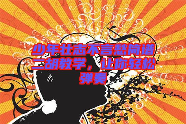 少年壯志不言愁簡譜二胡教學(xué)，讓你輕松彈奏