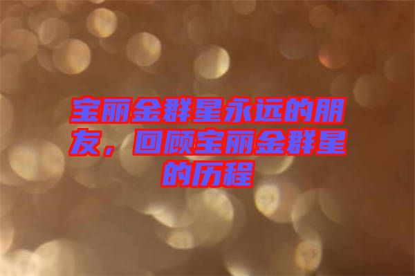 寶麗金群星永遠(yuǎn)的朋友，回顧寶麗金群星的歷程