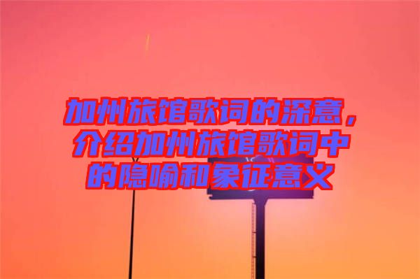 加州旅館歌詞的深意，介紹加州旅館歌詞中的隱喻和象征意義