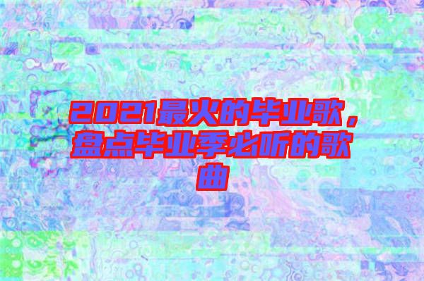 2021最火的畢業(yè)歌，盤點畢業(yè)季必聽的歌曲