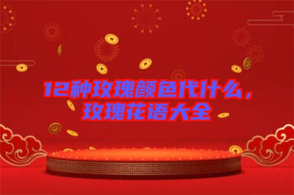 12種玫瑰顏色代什么，玫瑰花語大全