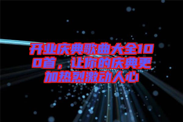 開業(yè)慶典歌曲大全100首，讓你的慶典更加熱烈激動(dòng)人心