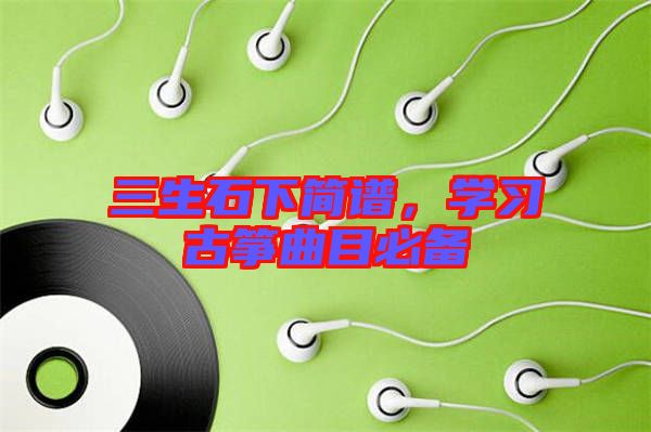 三生石下簡譜，學(xué)習(xí)古箏曲目必備