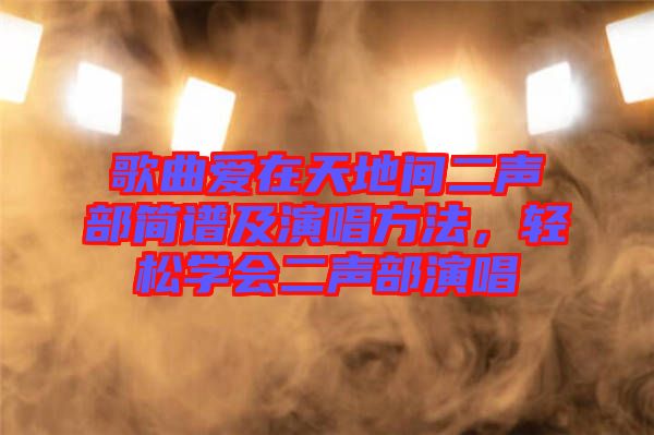 歌曲愛在天地間二聲部簡譜及演唱方法，輕松學(xué)會二聲部演唱