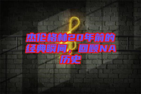 杰倫格林20年前的經典瞬間，回顧NA歷史