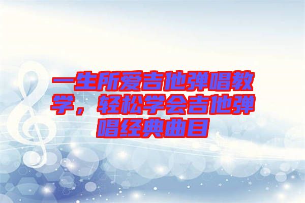 一生所愛吉他彈唱教學，輕松學會吉他彈唱經(jīng)典曲目