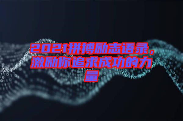 2021拼搏勵志語錄，激勵你追求成功的力量