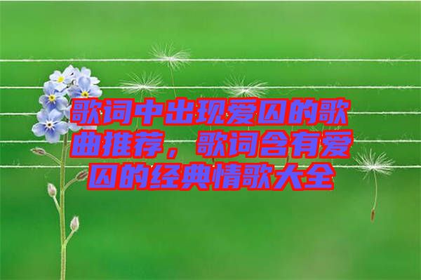 歌詞中出現(xiàn)愛(ài)囚的歌曲推薦，歌詞含有愛(ài)囚的經(jīng)典情歌大全