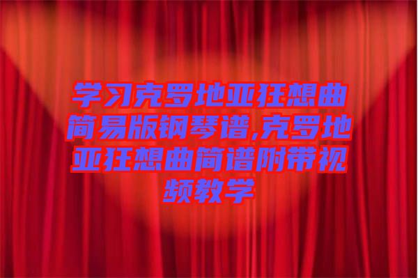 學(xué)習克羅地亞狂想曲簡易版鋼琴譜,克羅地亞狂想曲簡譜附帶視頻教學(xué)