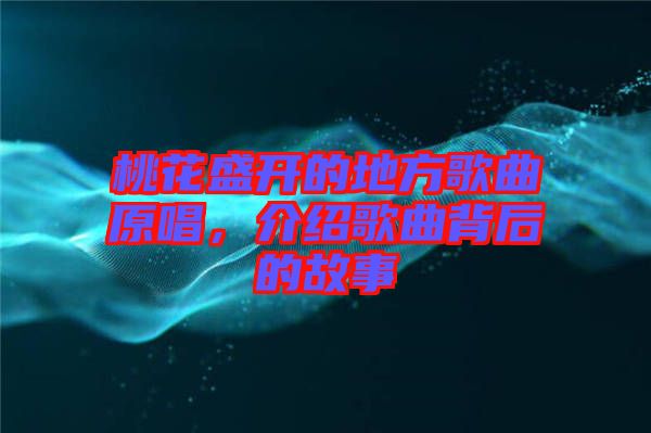 桃花盛開的地方歌曲原唱，介紹歌曲背后的故事