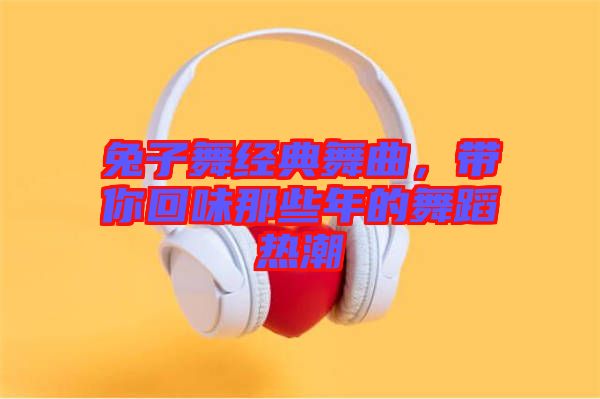 兔子舞經(jīng)典舞曲，帶你回味那些年的舞蹈熱潮