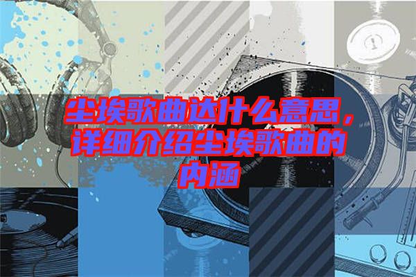 塵埃歌曲達什么意思，詳細介紹塵埃歌曲的內涵