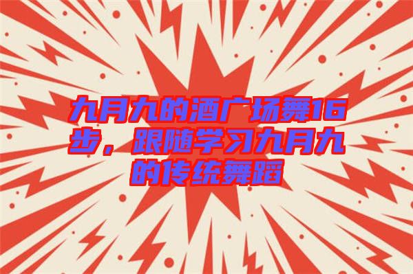 九月九的酒廣場(chǎng)舞16步，跟隨學(xué)習(xí)九月九的傳統(tǒng)舞蹈