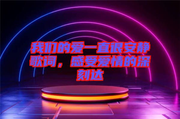 我們的愛(ài)一直很安靜歌詞，感受愛(ài)情的深刻達(dá)