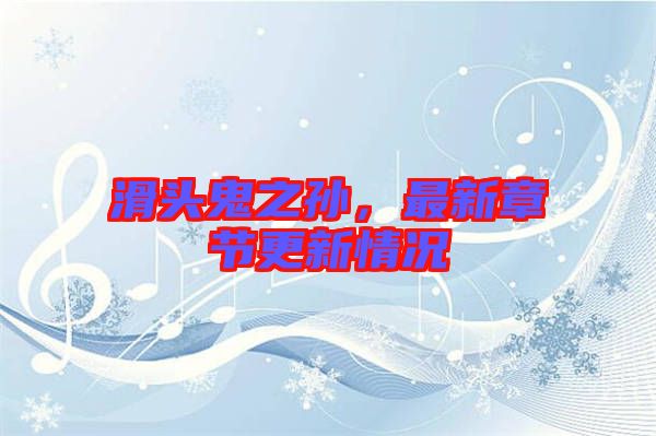 滑頭鬼之孫，最新章節(jié)更新情況