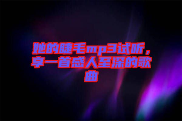 她的睫毛mp3試聽(tīng)，享一首感人至深的歌曲