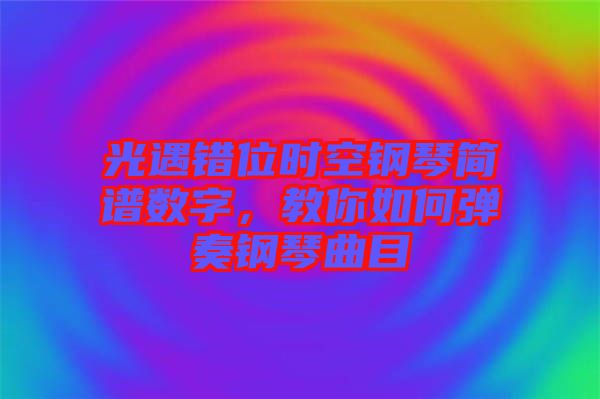 光遇錯位時空鋼琴簡譜數(shù)字，教你如何彈奏鋼琴曲目