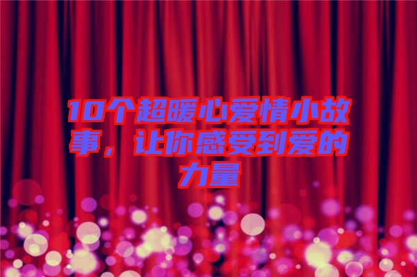 10個(gè)超暖心愛情小故事，讓你感受到愛的力量