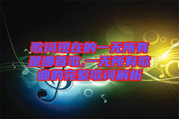 歌詞現(xiàn)在的一無(wú)所有是哪首歌,一無(wú)所有歌曲的完整歌詞解析