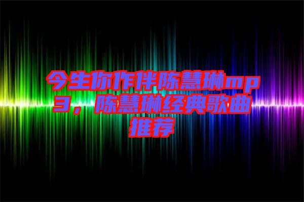 今生你作伴陳慧琳mp3，陳慧琳經(jīng)典歌曲推薦