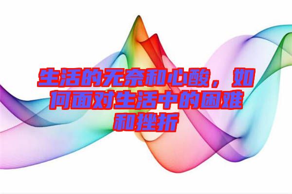 生活的無(wú)奈和心酸，如何面對(duì)生活中的困難和挫折