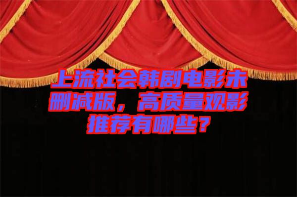 上流社會韓劇電影未刪減版，高質(zhì)量觀影推薦有哪些？