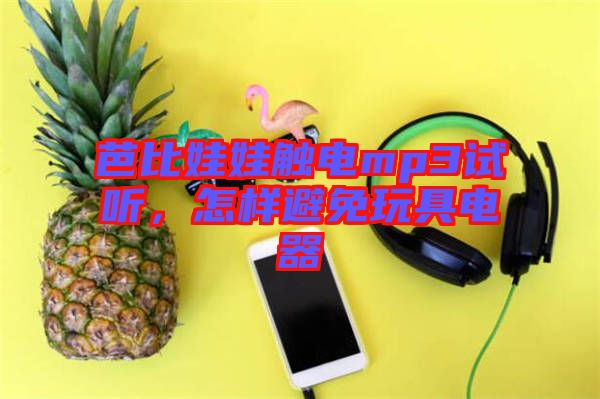 芭比娃娃觸電mp3試聽，怎樣避免玩具電器