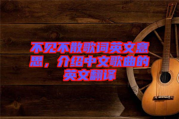 不見不散歌詞英文意思，介紹中文歌曲的英文翻譯