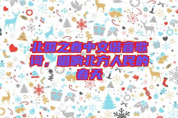 北國(guó)之春中文諧音歌詞，唱響北方人民的春天