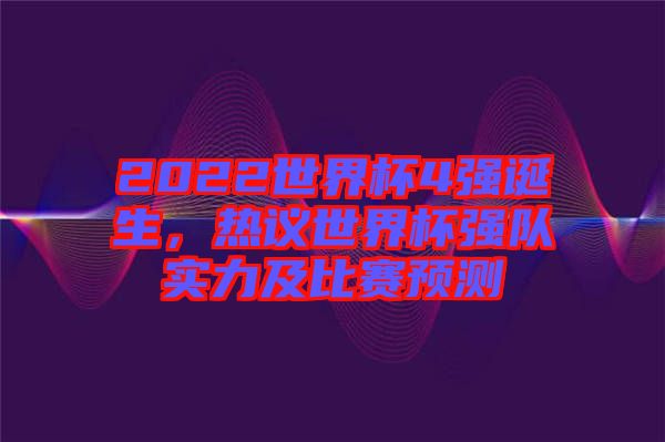 2022世界杯4強(qiáng)誕生，熱議世界杯強(qiáng)隊(duì)實(shí)力及比賽預(yù)測