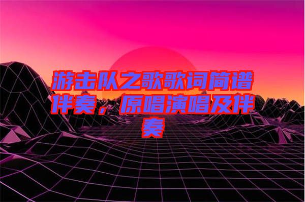 游擊隊(duì)之歌歌詞簡譜伴奏，原唱演唱及伴奏