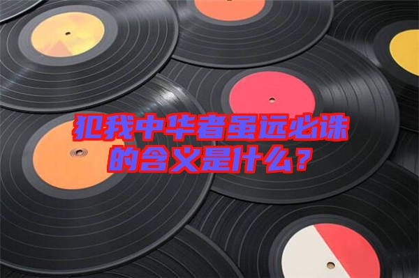 犯我中華者雖遠必誅的含義是什么？