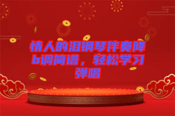 情人的淚鋼琴伴奏降b調(diào)簡(jiǎn)譜，輕松學(xué)習(xí)彈唱