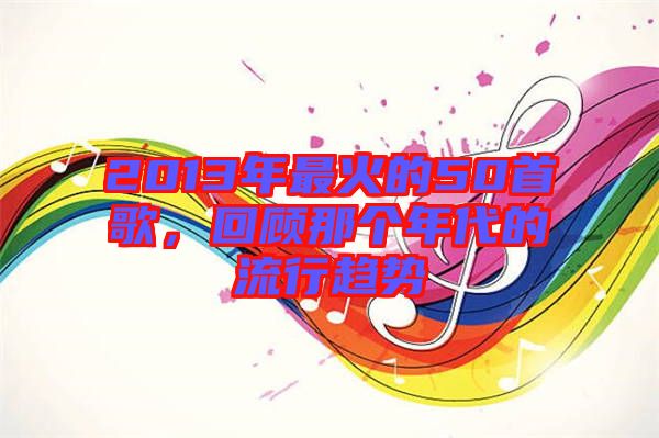 2013年最火的50首歌，回顧那個(gè)年代的流行趨勢