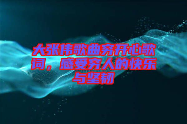 大張偉歌曲窮開心歌詞，感受窮人的快樂與堅(jiān)韌