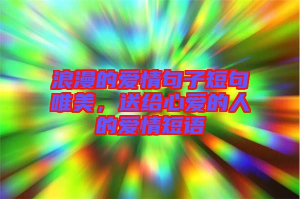 浪漫的愛(ài)情句子短句唯美，送給心愛(ài)的人的愛(ài)情短語(yǔ)