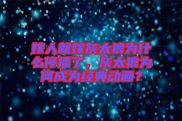 嫁人就嫁灰太狼為什么停播了，灰太狼為何成為經(jīng)典動(dòng)畫？