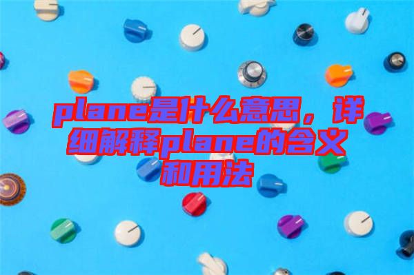 plane是什么意思，詳細(xì)解釋plane的含義和用法