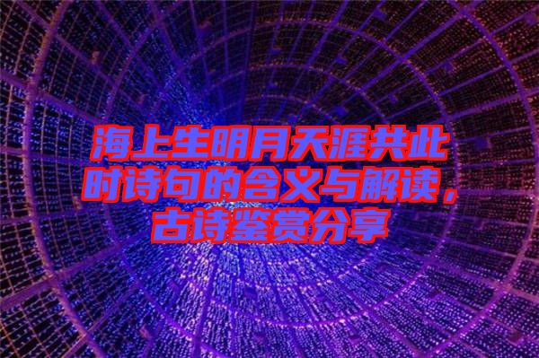 海上生明月天涯共此時詩句的含義與解讀，古詩鑒賞分享