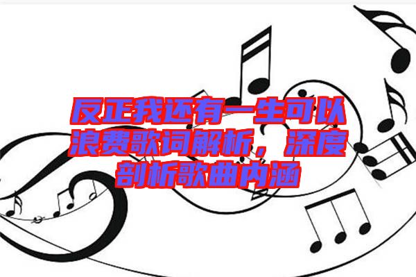 反正我還有一生可以浪費(fèi)歌詞解析，深度剖析歌曲內(nèi)涵