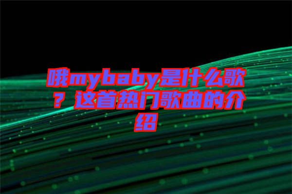 哦mybaby是什么歌？這首熱門歌曲的介紹