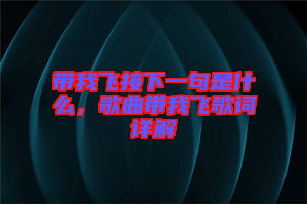 帶我飛接下一句是什么，歌曲帶我飛歌詞詳解