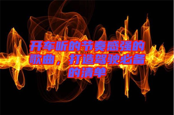 開車聽的節(jié)奏感強(qiáng)的歌曲，打造駕駛必備的清單