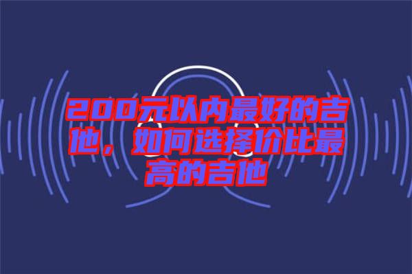 200元以內(nèi)最好的吉他，如何選擇價(jià)比最高的吉他